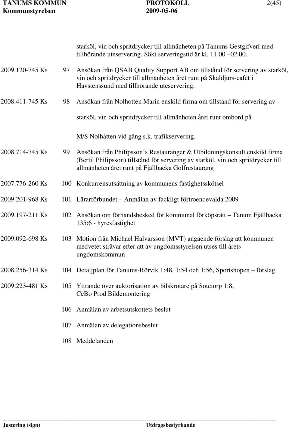 uteservering. 2008.411-745 Ks 98 Ansökan från Nolhotten Marin enskild firma om tillstånd för servering av starköl, vin och spritdrycker till allmänheten året runt ombord på M/S Nolhåtten vid gång s.k. trafikservering.