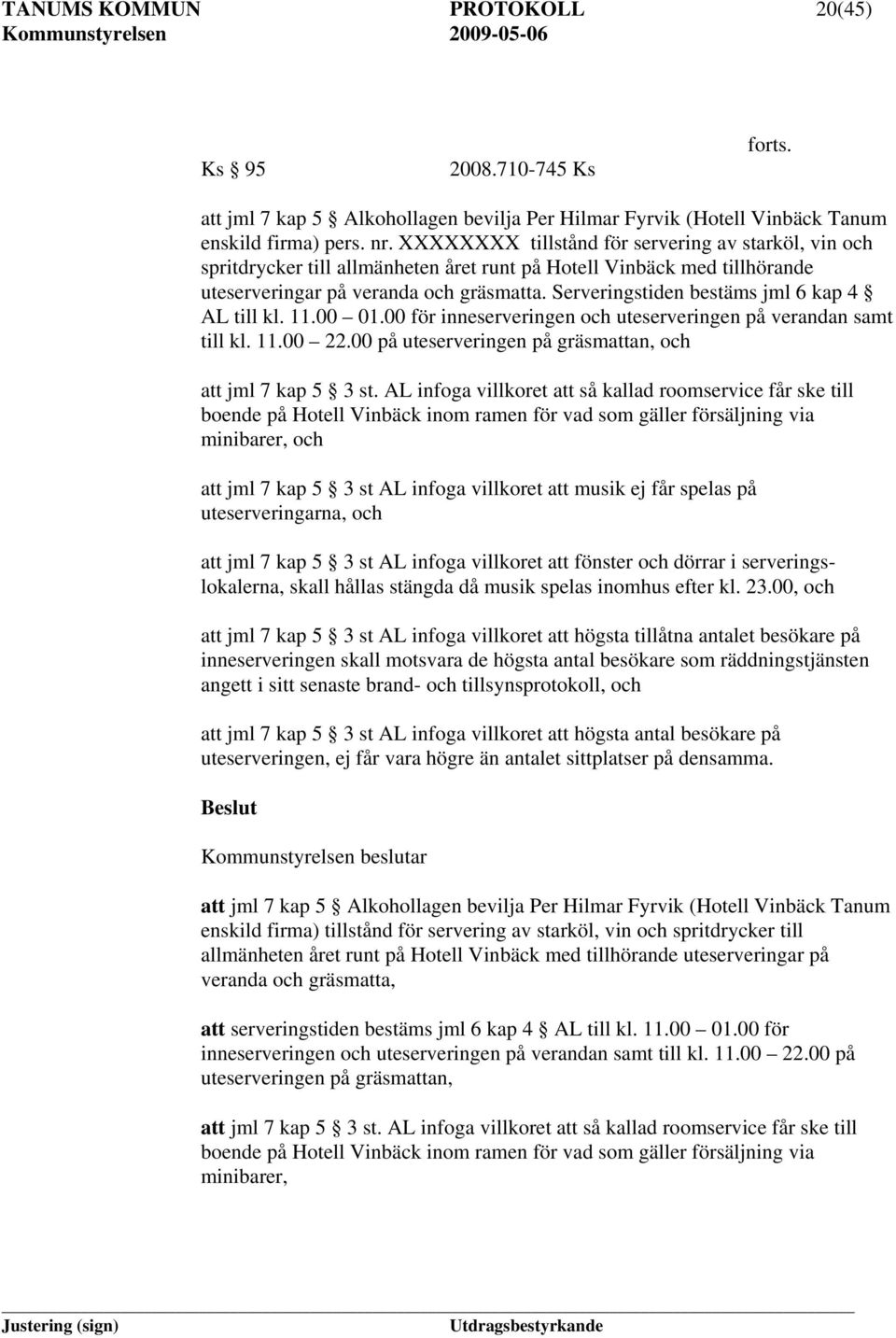 Serveringstiden bestäms jml 6 kap 4 AL till kl. 11.00 01.00 för inneserveringen och uteserveringen på verandan samt till kl. 11.00 22.00 på uteserveringen på gräsmattan, och att jml 7 kap 5 3 st.