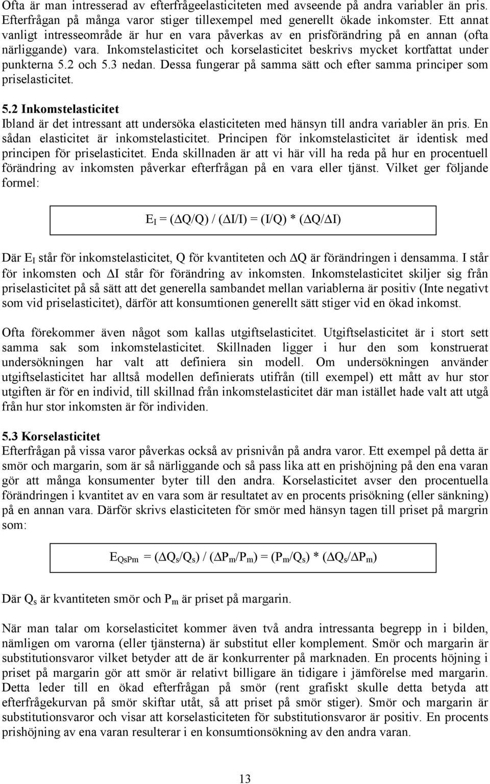 2 och 5.3 nedan. Dessa fungerar på samma sätt och efter samma principer som priselasticitet. 5.2 Inkomstelasticitet Ibland är det intressant att undersöka elasticiteten med hänsyn till andra variabler än pris.