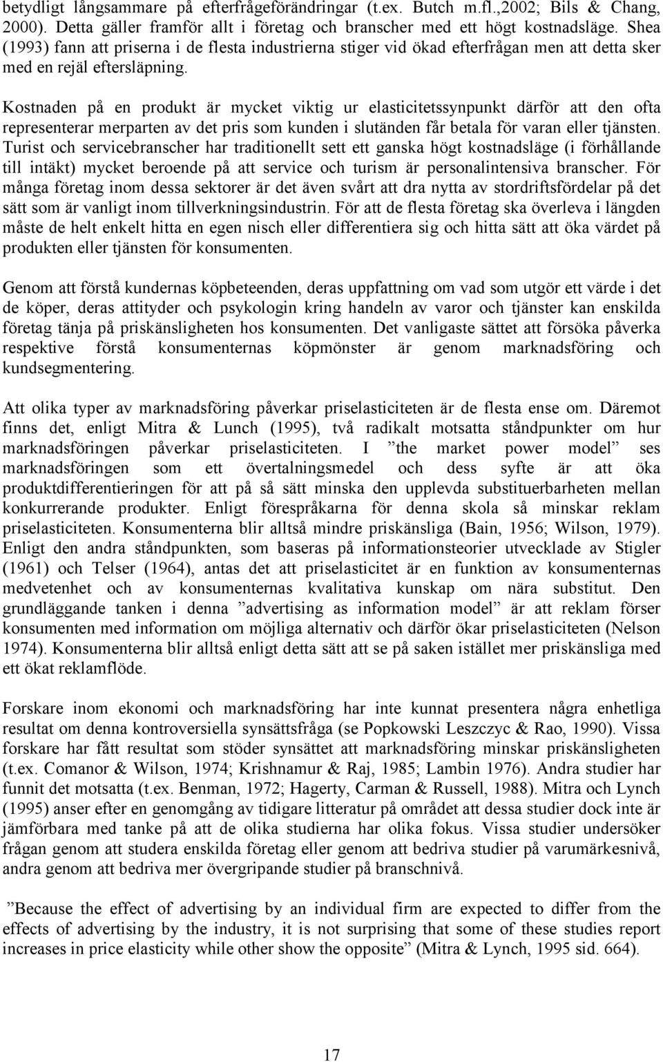 Kostnaden på en produkt är mycket viktig ur elasticitetssynpunkt därför att den ofta representerar merparten av det pris som kunden i slutänden får betala för varan eller tjänsten.