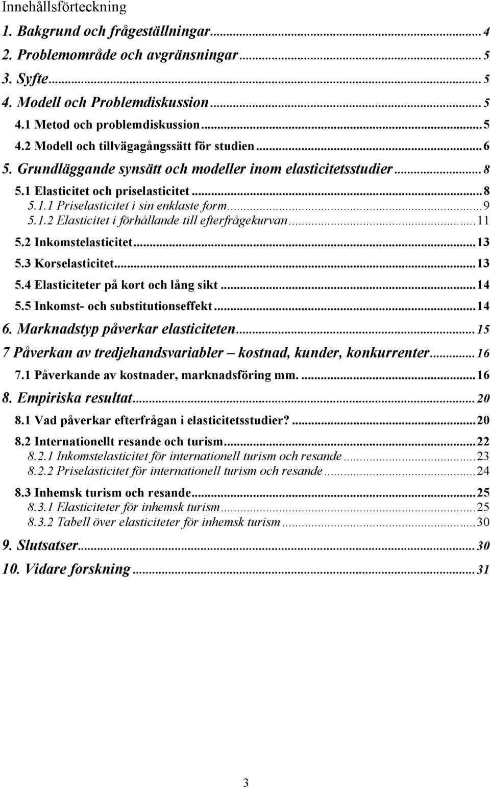 ..11 5.2 Inkomstelasticitet...13 5.3 Korselasticitet...13 5.4 Elasticiteter på kort och lång sikt...14 5.5 Inkomst- och substitutionseffekt...14 6. Marknadstyp påverkar elasticiteten.