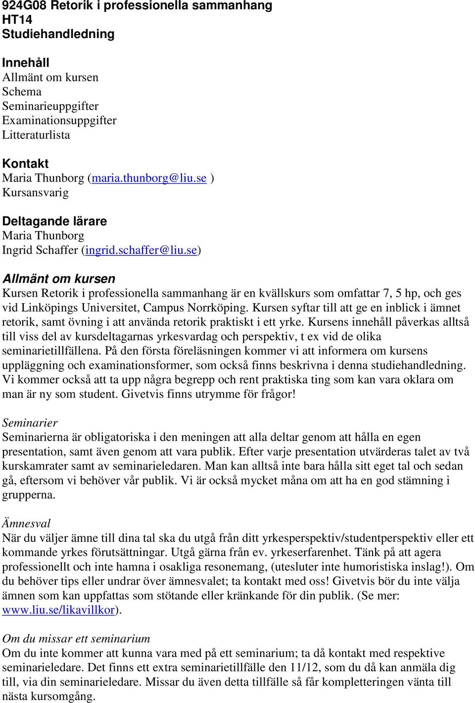 se) Allmänt om kursen Kursen Retorik i professionella sammanhang är en kvällskurs som omfattar 7, 5 hp, och ges vid Linköpings Universitet, Campus Norrköping.