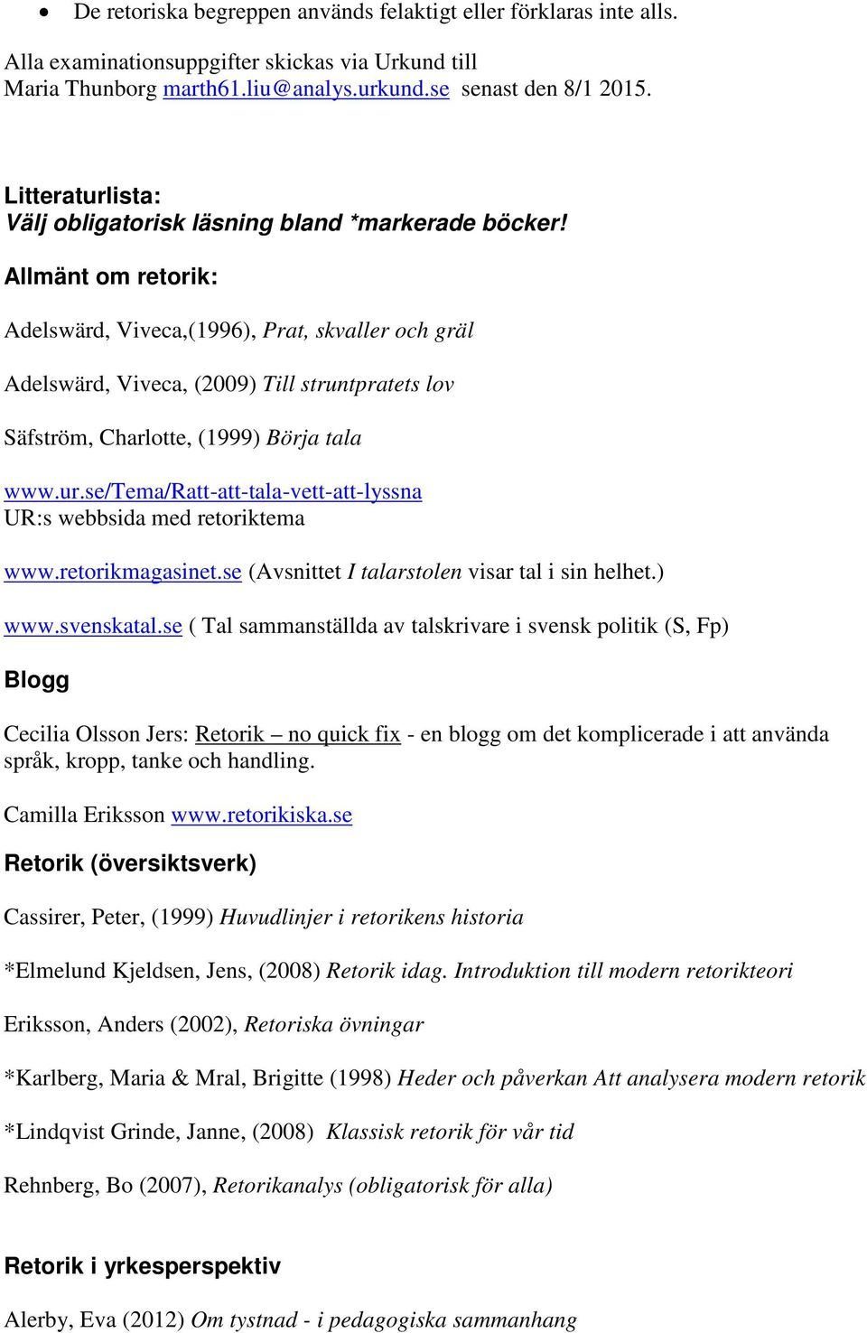 Allmänt om retorik: Adelswärd, Viveca,(1996), Prat, skvaller och gräl Adelswärd, Viveca, (2009) Till struntpratets lov Säfström, Charlotte, (1999) Börja tala www.ur.