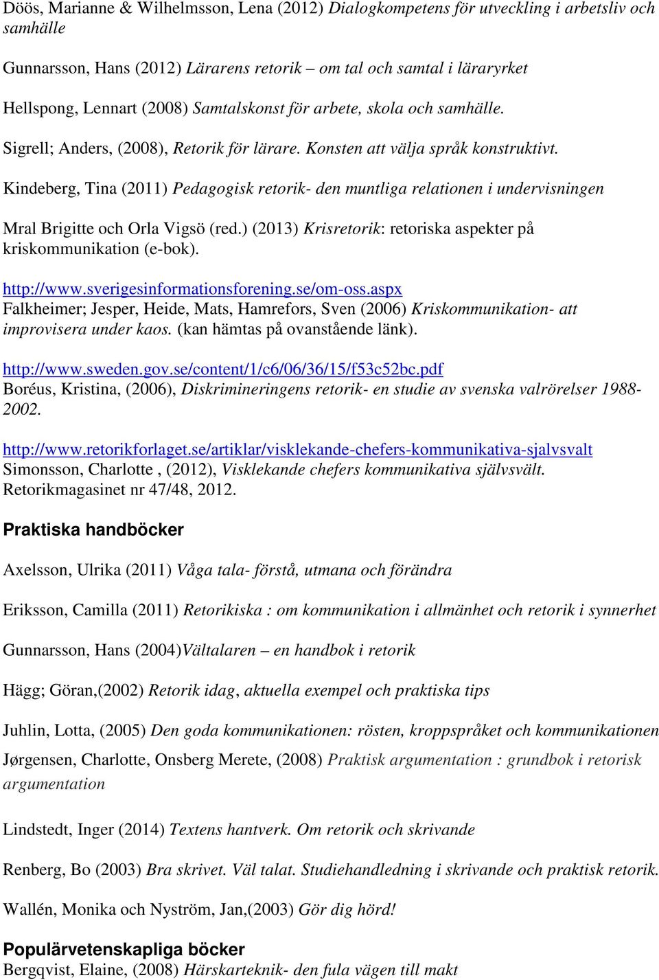 Kindeberg, Tina (2011) Pedagogisk retorik- den muntliga relationen i undervisningen Mral Brigitte och Orla Vigsö (red.) (2013) Krisretorik: retoriska aspekter på kriskommunikation (e-bok). http://www.