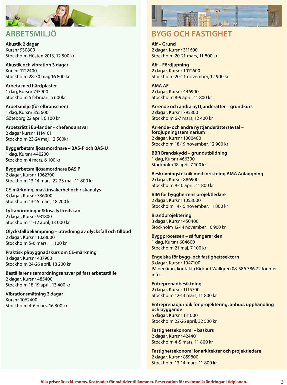 Byggarbetsmiljösamordnare BAS-P och BAS-U 1 dag, Kursnr 440200 Stockholm 4 mars, 6 100 kr Byggarbetsmiljösamordnare BAS P 2 dagar, Kursnr 1062700 Stockholm 13-14 mars, 22-23 maj, 11 800 kr