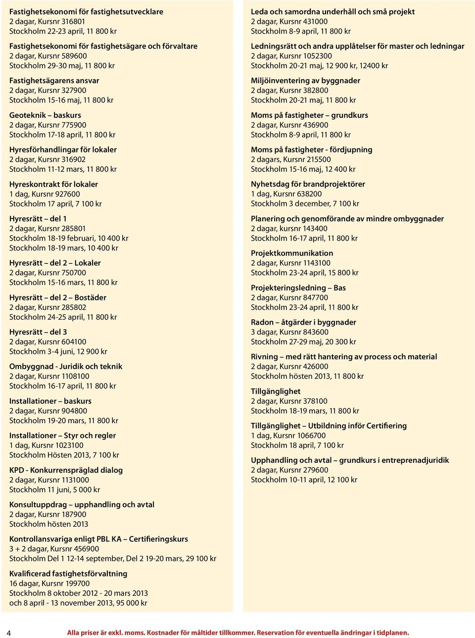 Kursnr 316902 Stockholm 11-12 mars, 11 800 kr Hyreskontrakt för lokaler 1 dag, Kursnr 927600 Stockholm 17 april, 7 100 kr Hyresrätt del 1 2 dagar, Kursnr 285801 Stockholm 18-19 februari, 10 400 kr