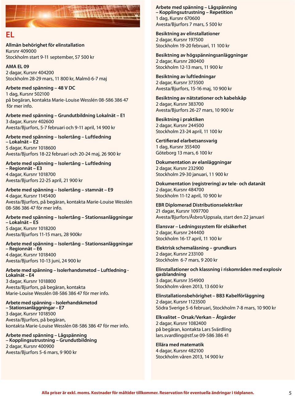 Arbete med spänning Grundutbildning Lokalnät E1 3 dagar, Kursnr 402600 Avesta/Bjurfors, 5-7 februari och 9-11 april, 14 900 kr Arbete med spänning Isolertång Luftledning Lokalnät E2 5 dagar, Kursnr