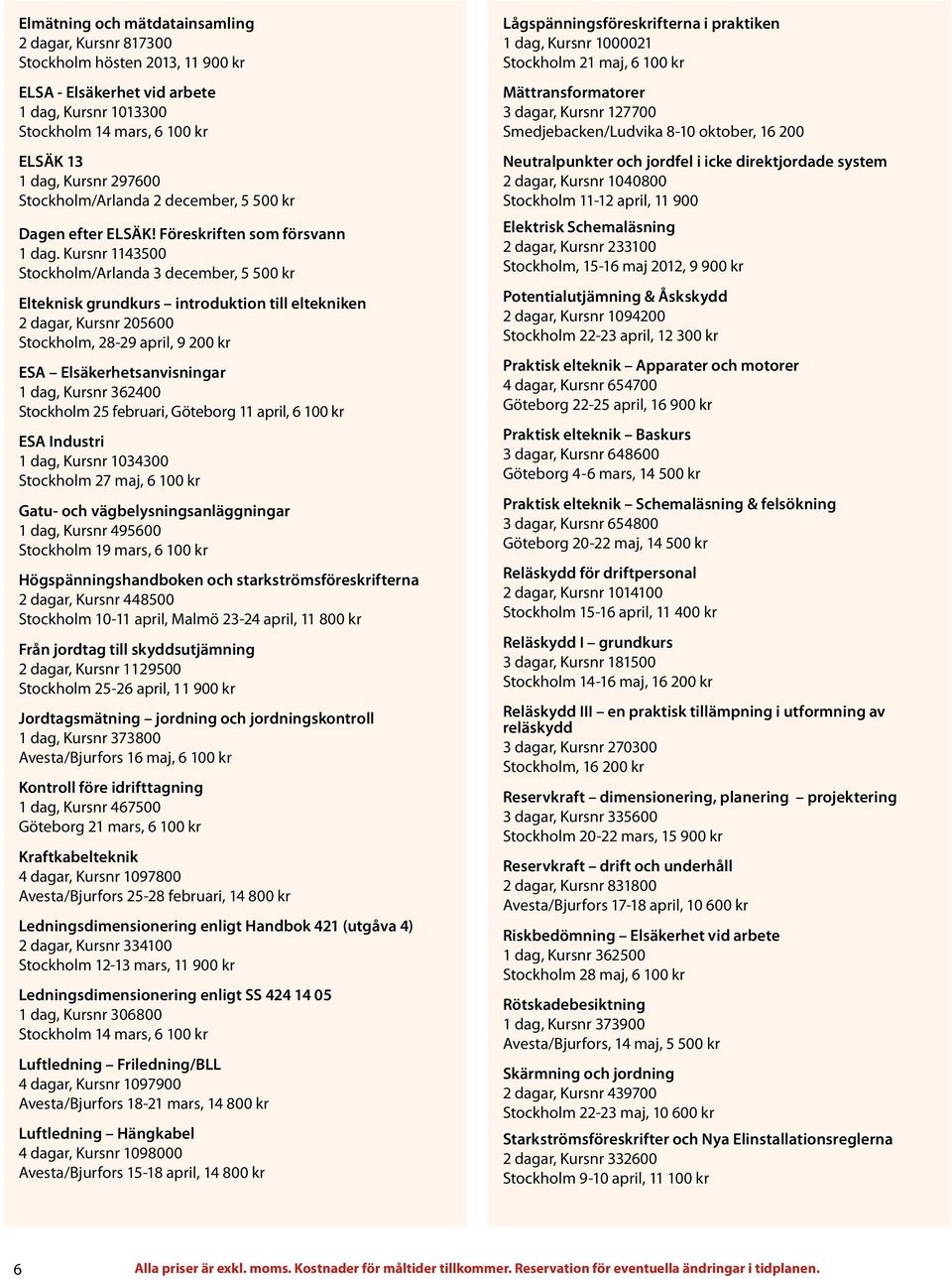 Kursnr 1143500 Stockholm/Arlanda 3 december, 5 500 kr Elteknisk grundkurs introduktion till eltekniken 2 dagar, Kursnr 205600 Stockholm, 28-29 april, 9 200 kr ESA Elsäkerhetsanvisningar 1 dag, Kursnr