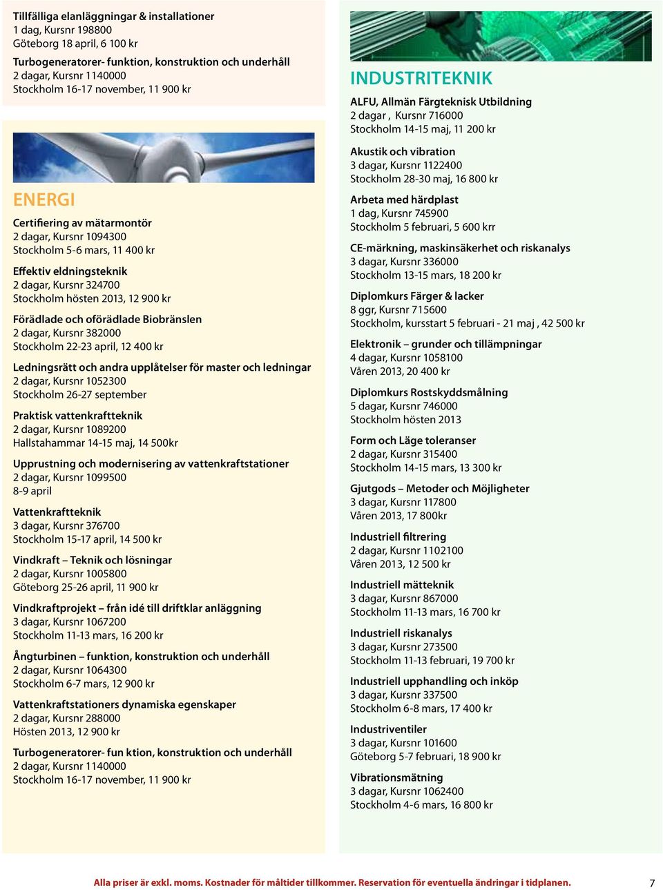 oförädlade Biobränslen 2 dagar, Kursnr 382000 Stockholm 22-23 april, 12 400 kr Ledningsrätt och andra upplåtelser för master och ledningar 2 dagar, Kursnr 1052300 Stockholm 26-27 september Praktisk