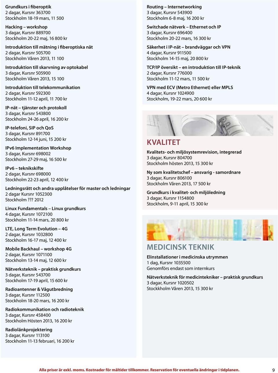 Stockholm 11-12 april, 11 700 kr IP-nät tjänster och protokoll 3 dagar, Kursnr 543800 Stockholm 24-26 april, 16 200 kr IP-telefoni, SIP och QoS 3 dagar, Kursnr 891700 Stockholm 12-14 juni, 15 200 kr