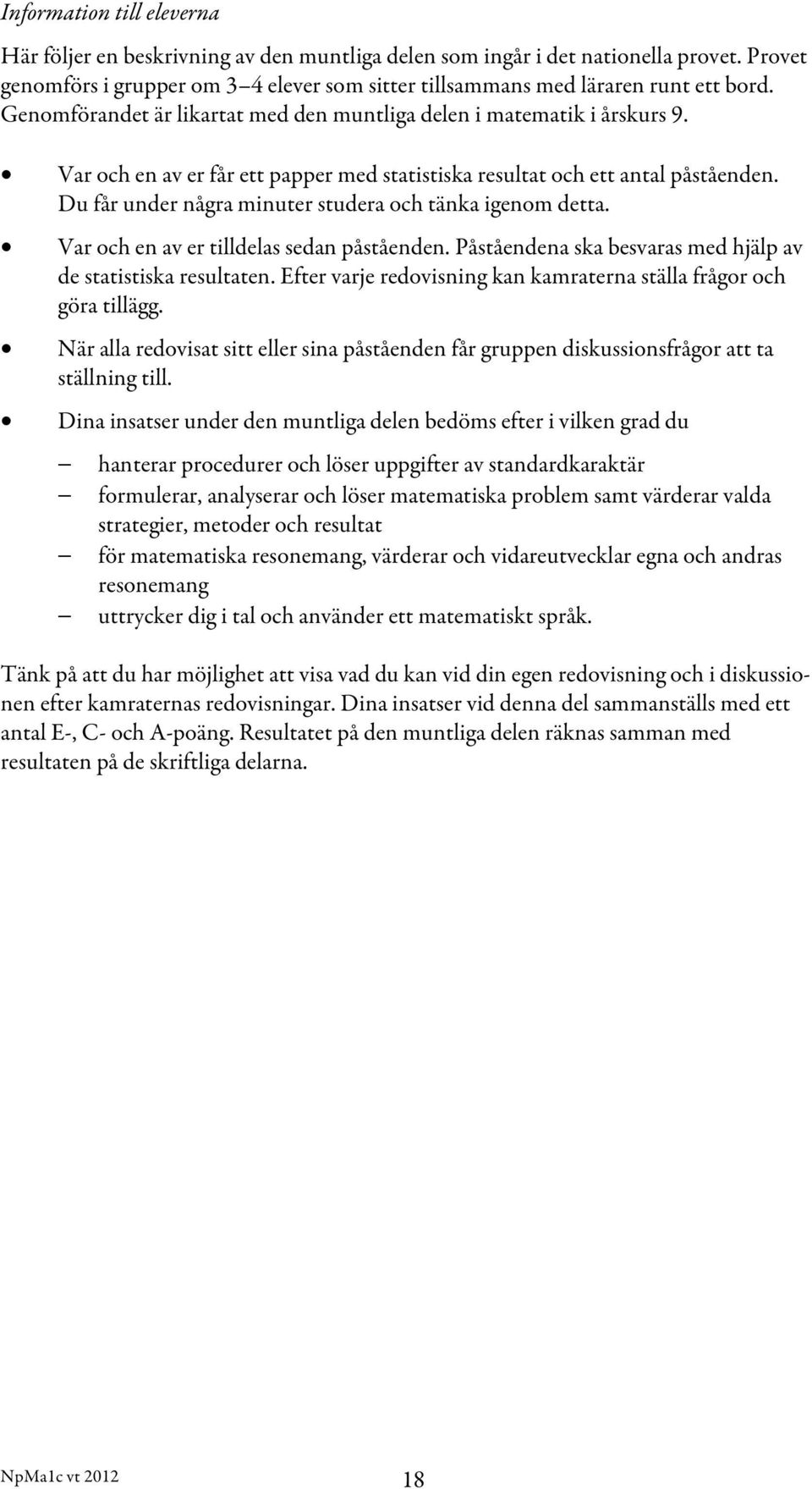 Du får under några minuter studera och tänka igenom detta. Var och en av er tilldelas sedan påståenden. Påståendena ska besvaras med hjälp av de statistiska resultaten.