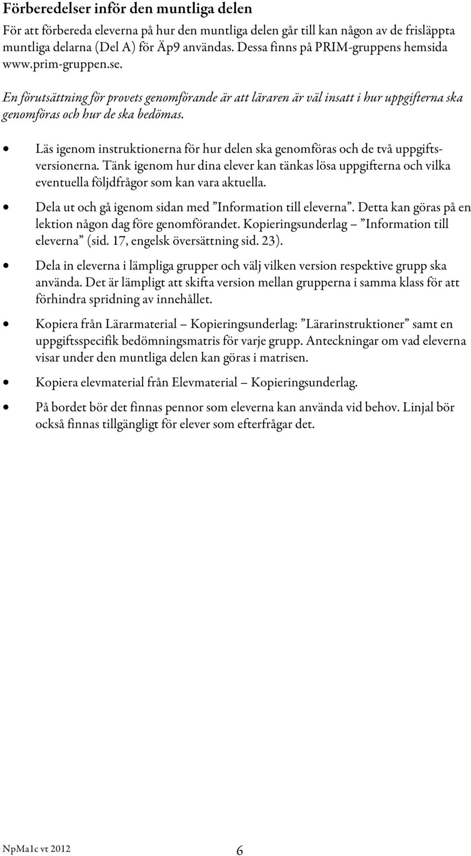 Läs igenom instruktionerna för hur delen ska genomföras och de två uppgiftsversionerna. Tänk igenom hur dina elever kan tänkas lösa uppgifterna och vilka eventuella följdfrågor som kan vara aktuella.