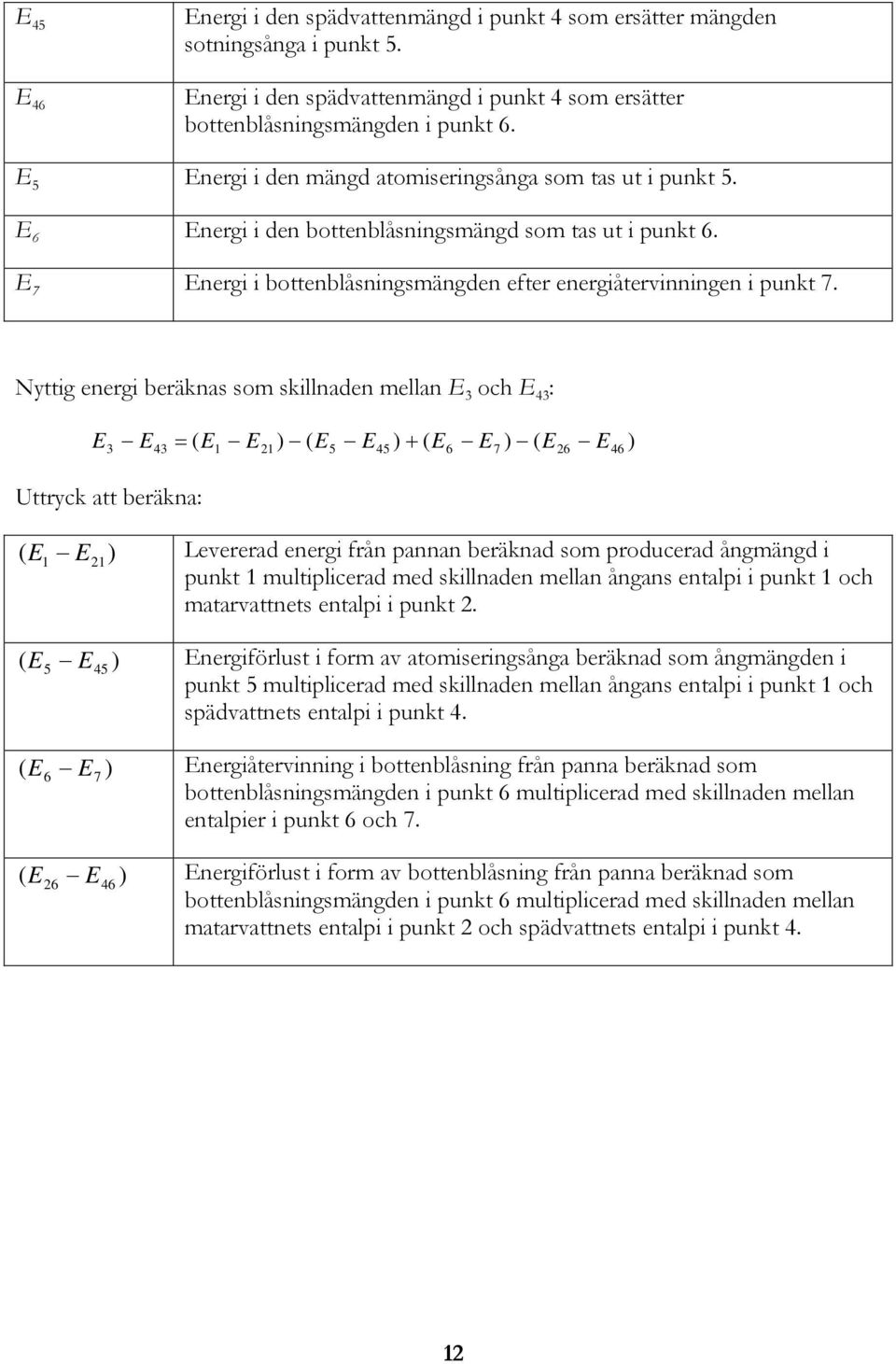 Nyttig energi beräknas som skillnaden mellan och 4 : 4 Uttryck att beräkna: = ( ) ( 4 ) + ( 6 7 ) ( 6 46 ) ( ) Levererad energi från pannan beräknad som producerad ångmängd i punkt multiplicerad med