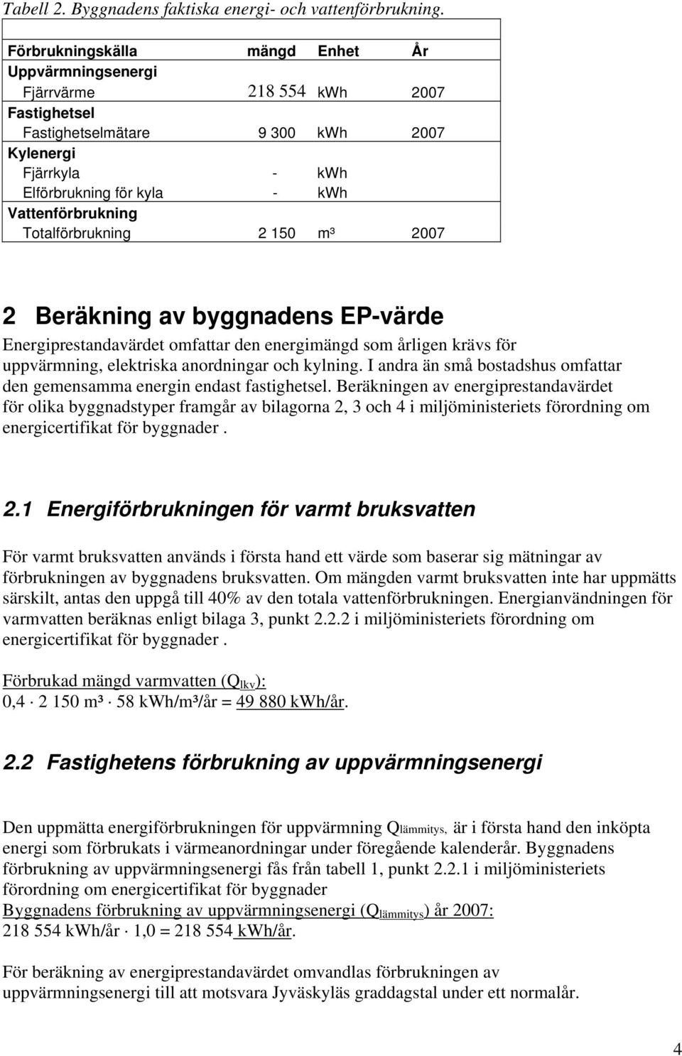 150 m³ 007 Beräkning av byggnadens EP-värde Energiprestandavärdet omfattar den energimängd som årligen krävs för uppvärmning, elektriska anordningar och kylning.