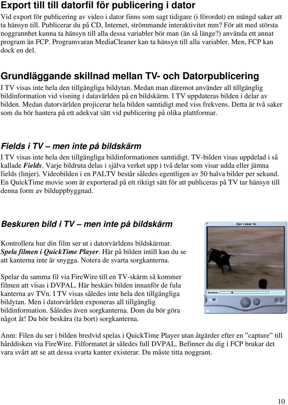 Programvaran MediaCleaner kan ta hänsyn till alla variabler. Men, FCP kan dock en del. Grundläggande skillnad mellan TV- och Datorpublicering I TV visas inte hela den tillgängliga bildytan.