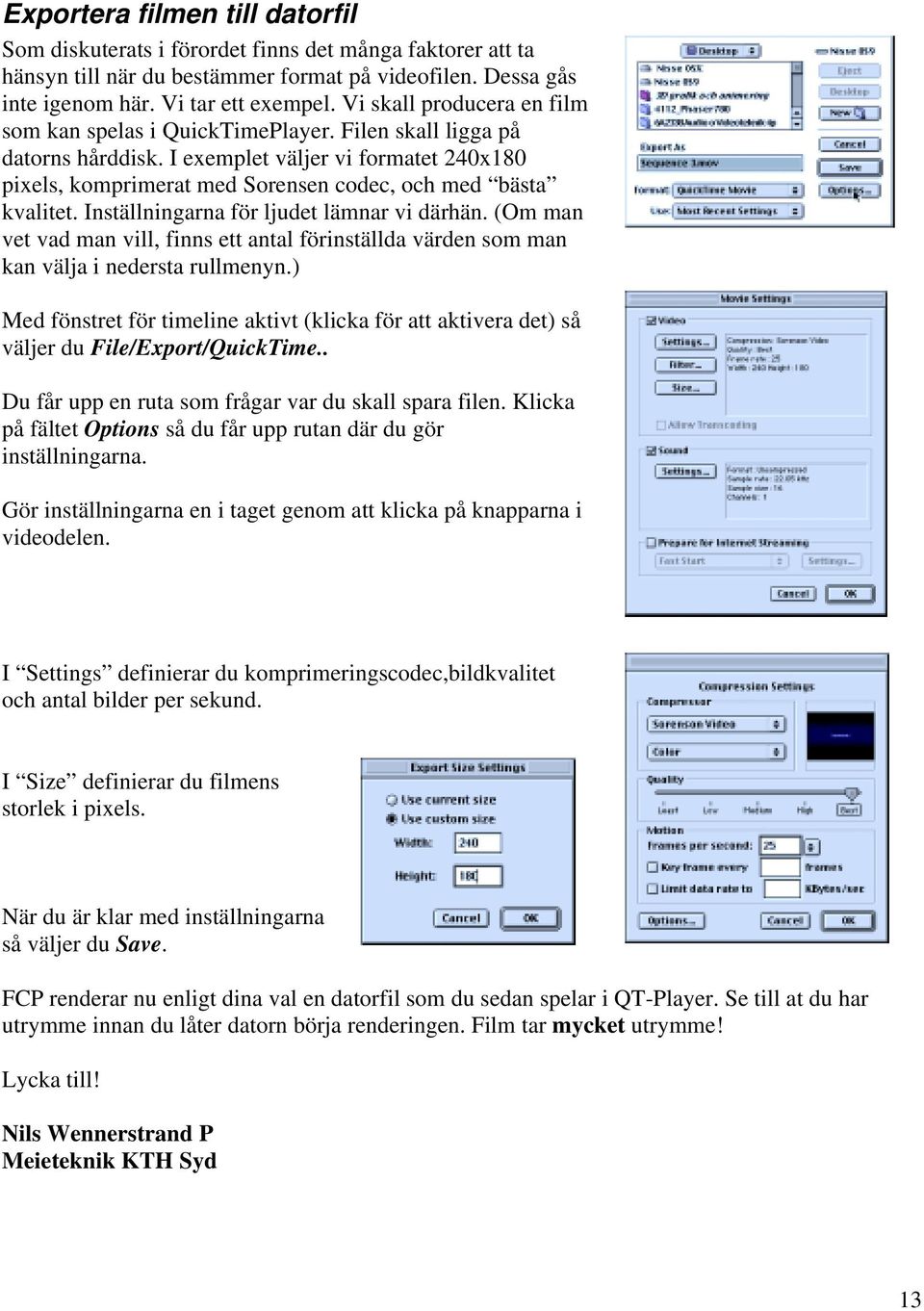 I exemplet väljer vi formatet 240x180 pixels, komprimerat med Sorensen codec, och med bästa kvalitet. Inställningarna för ljudet lämnar vi därhän.