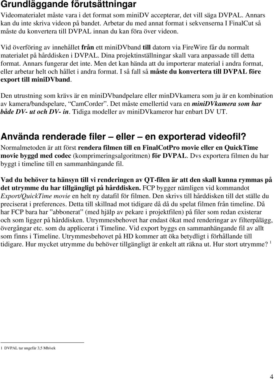 Vid överföring av innehållet från ett minidvband till datorn via FireWire får du normalt materialet på hårddisken i DVPAL. Dina projektinställningar skall vara anpassade till detta format.