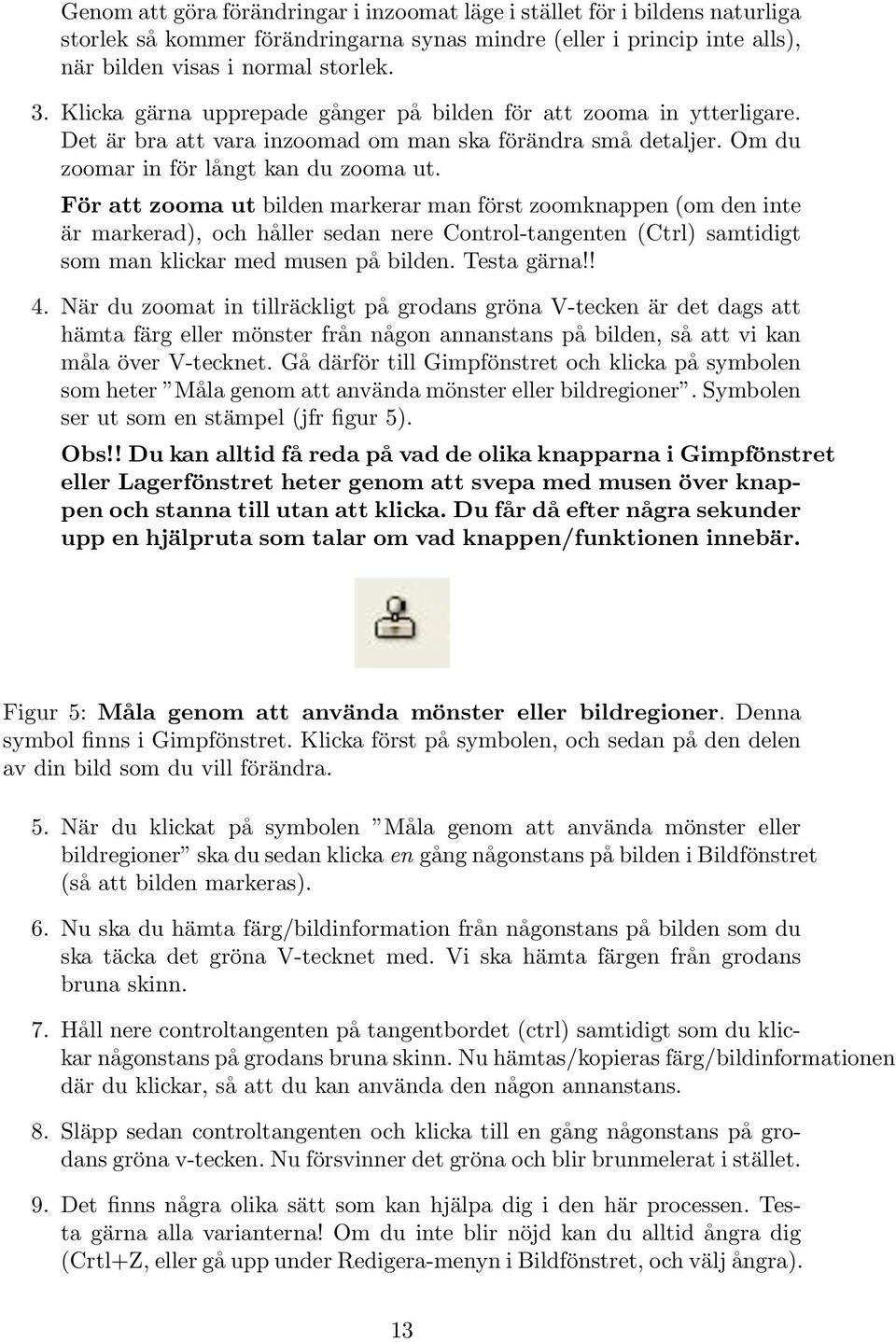 För att zooma ut bilden markerar man först zoomknappen (om den inte är markerad), och håller sedan nere Control-tangenten (Ctrl) samtidigt som man klickar med musen på bilden. Testa gärna!! 4.