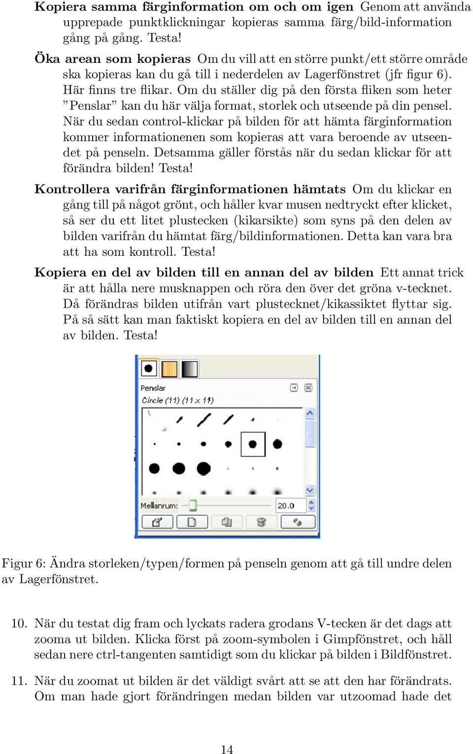 Om du ställer dig på den första fliken som heter Penslar kan du här välja format, storlek och utseende på din pensel.