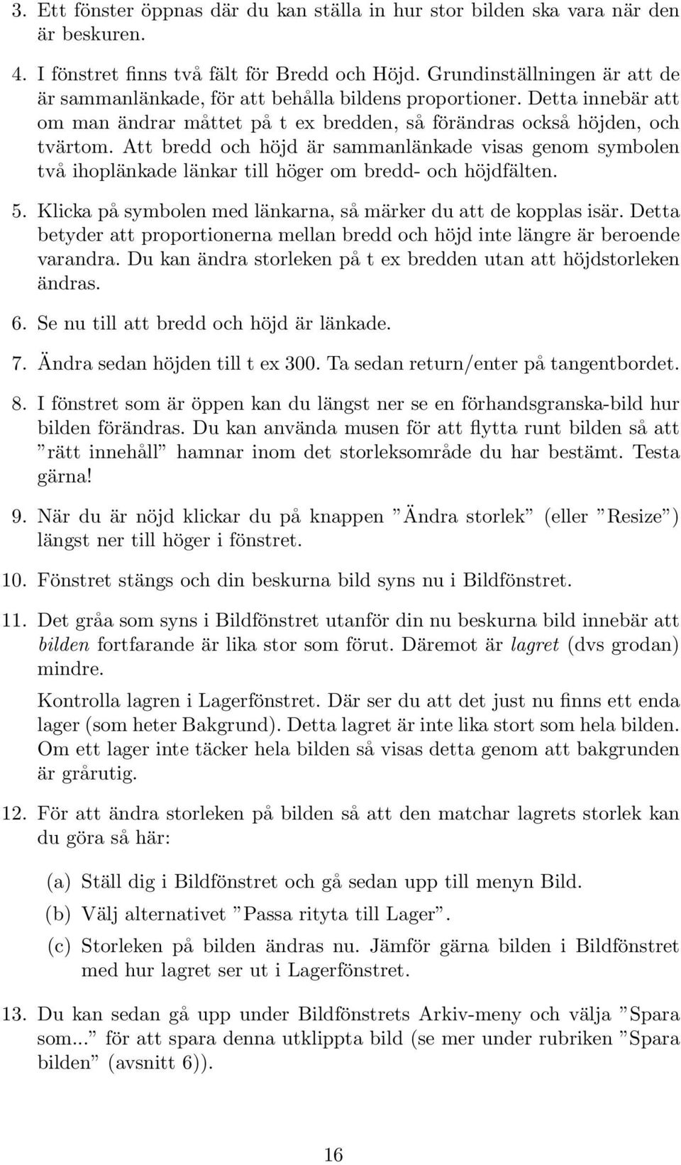 Att bredd och höjd är sammanlänkade visas genom symbolen två ihoplänkade länkar till höger om bredd- och höjdfälten. 5. Klicka på symbolen med länkarna, så märker du att de kopplas isär.