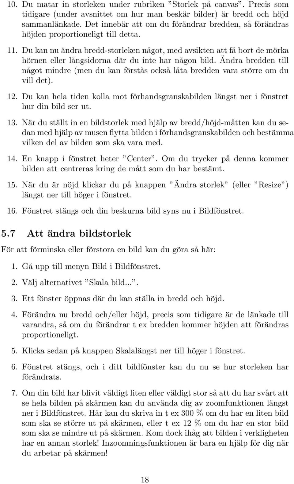 Du kan nu ändra bredd-storleken något, med avsikten att få bort de mörka hörnen eller långsidorna där du inte har någon bild.