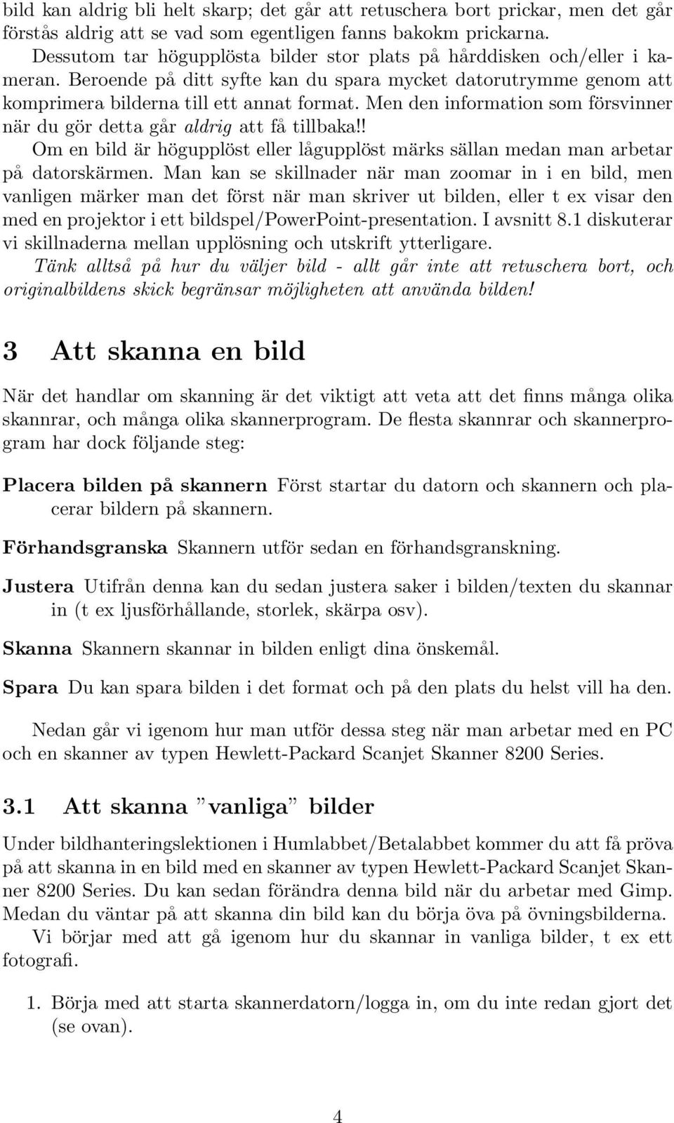 Men den information som försvinner när du gör detta går aldrig att få tillbaka!! Om en bild är högupplöst eller lågupplöst märks sällan medan man arbetar på datorskärmen.