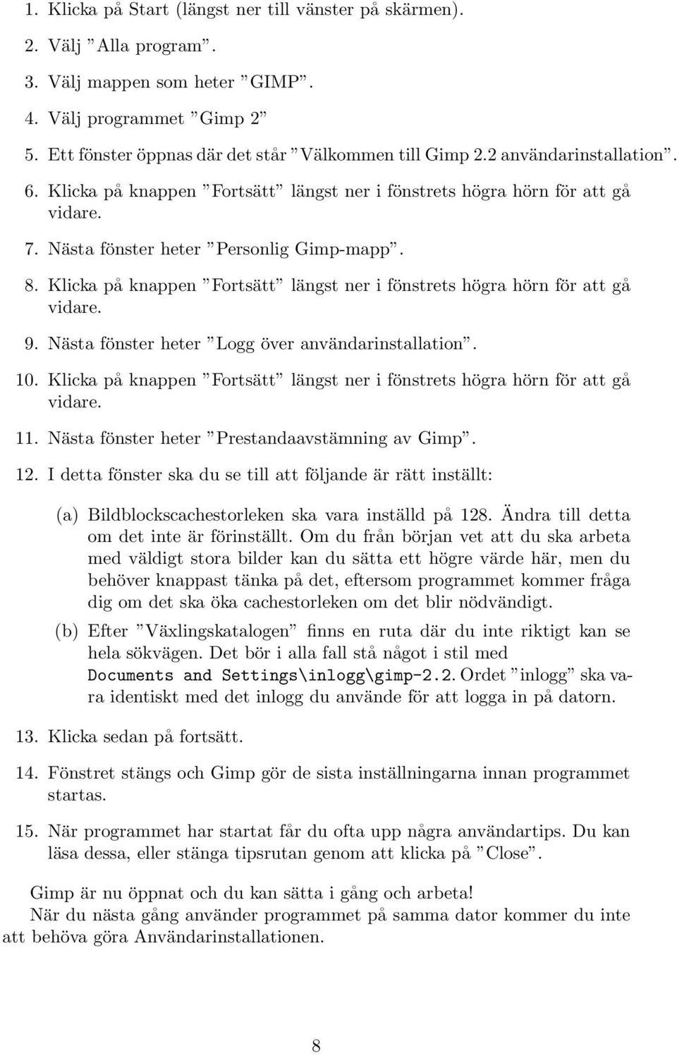 Klicka på knappen Fortsätt längst ner i fönstrets högra hörn för att gå vidare. 9. Nästa fönster heter Logg över användarinstallation. 10.