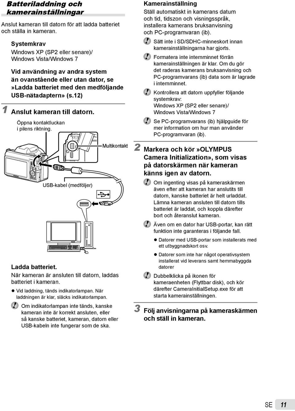 12) 1 Anslut kameran till datorn. Öppna kontaktluckan i pilens riktning. USB-kabel (medföljer) Multikontakt Ladda batteriet. När kameran är ansluten till datorn, laddas batteriet i kameran.