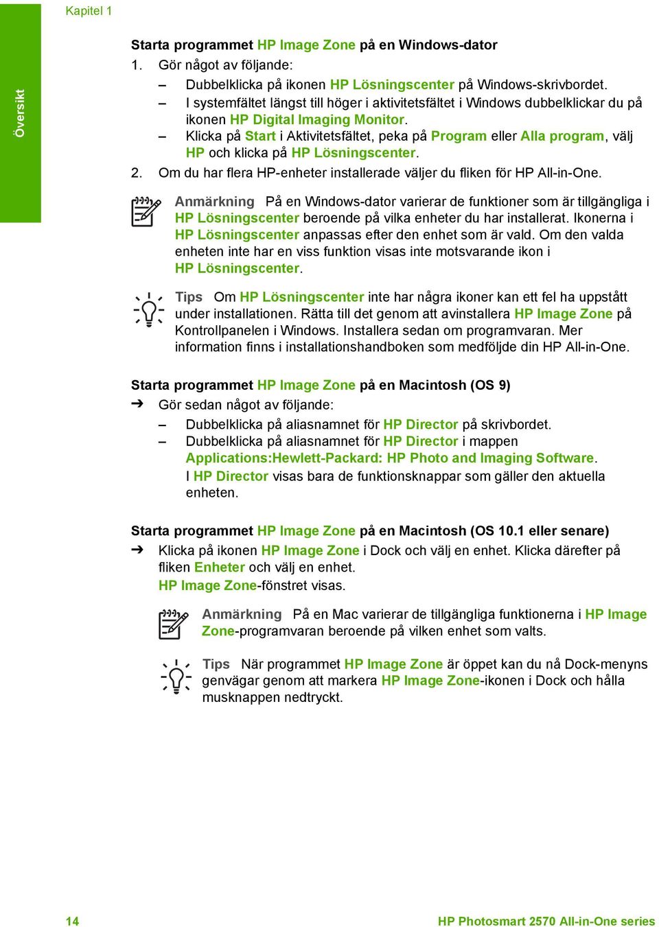 Klicka på Start i Aktivitetsfältet, peka på Program eller Alla program, välj HP och klicka på HP Lösningscenter. 2. Om du har flera HP-enheter installerade väljer du fliken för HP All-in-One.