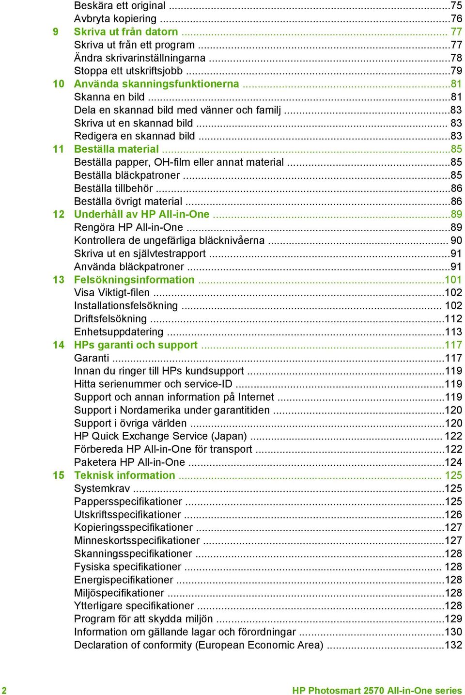 ..85 Beställa papper, OH-film eller annat material...85 Beställa bläckpatroner...85 Beställa tillbehör...86 Beställa övrigt material...86 12 Underhåll av HP All-in-One...89 Rengöra HP All-in-One.