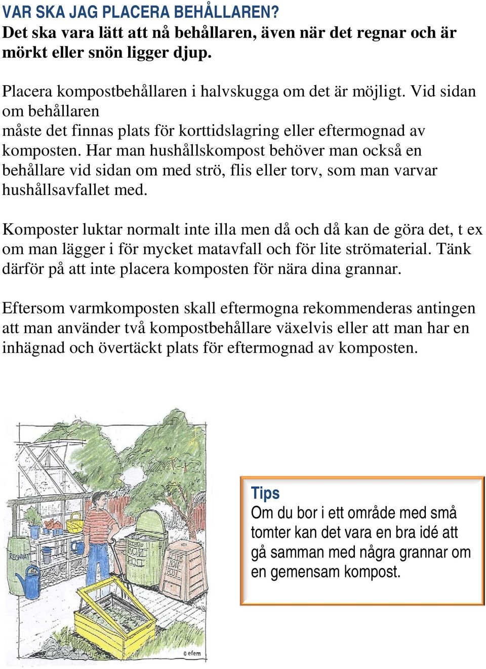 Har man hushållskompost behöver man också en behållare vid sidan om med strö, flis eller torv, som man varvar hushållsavfallet med.