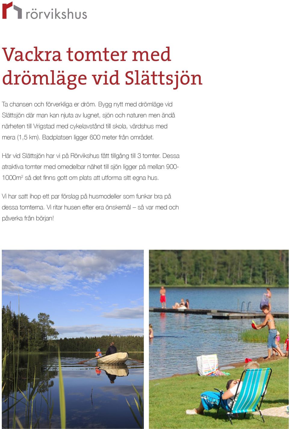 (1,5 km). Badplatsen ligger 600 meter från området. Här vid Slättsjön har vi på Rörvikshus fått tillgång till 3 tomter.