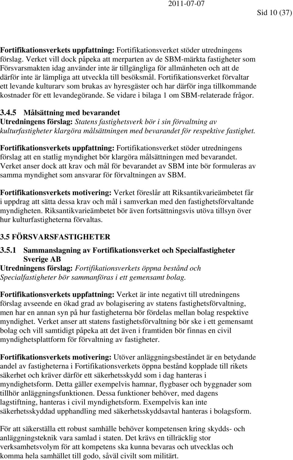 Fortifikationsverket förvaltar ett levande kulturarv som brukas av hyresgäster och har därför inga tillkommande kostnader för ett levandegörande. Se vidare i bilaga 1 om SBM-relaterade frågor. 3.4.