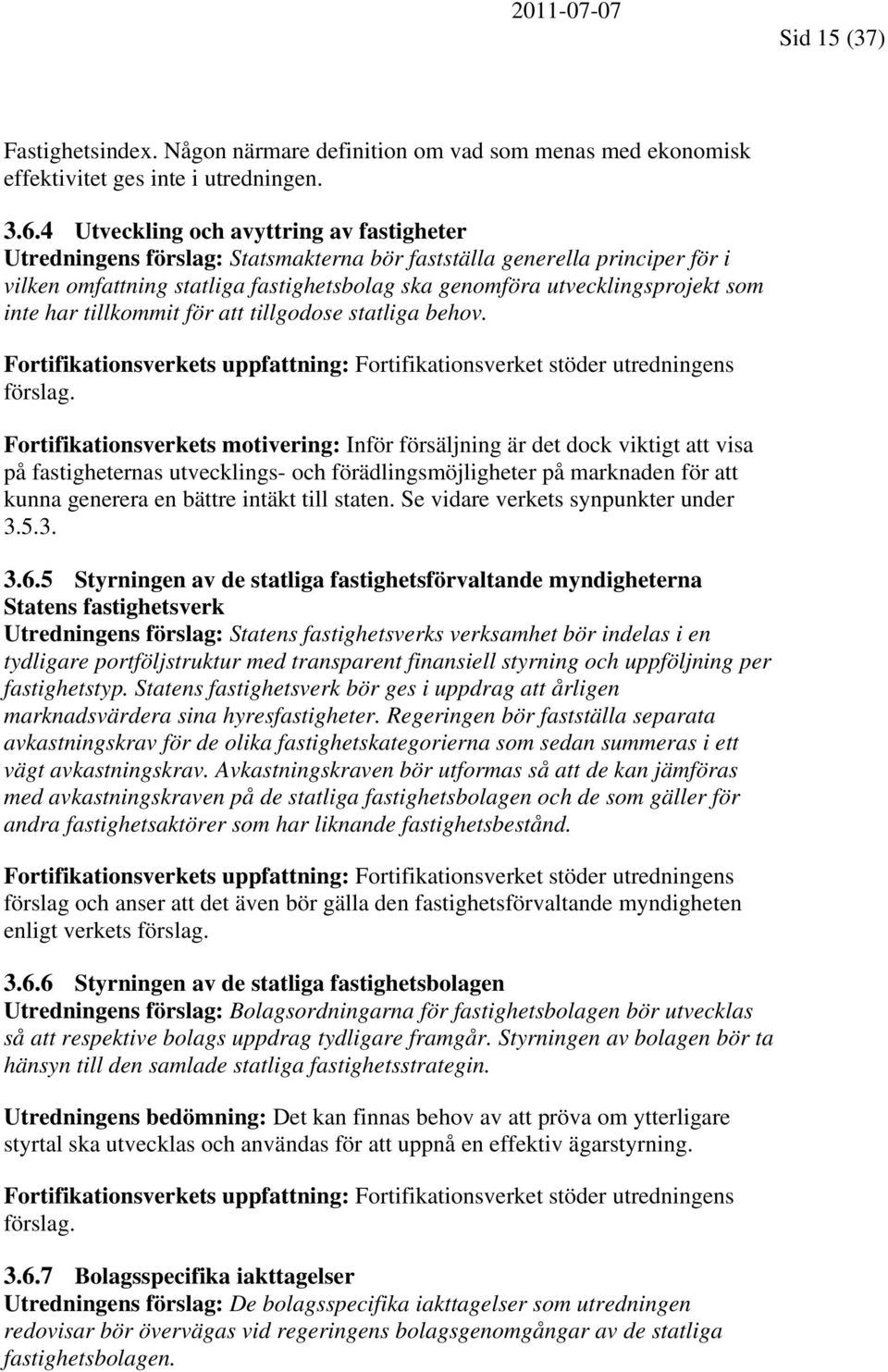 inte har tillkommit för att tillgodose statliga behov. Fortifikationsverkets uppfattning: Fortifikationsverket stöder utredningens förslag.