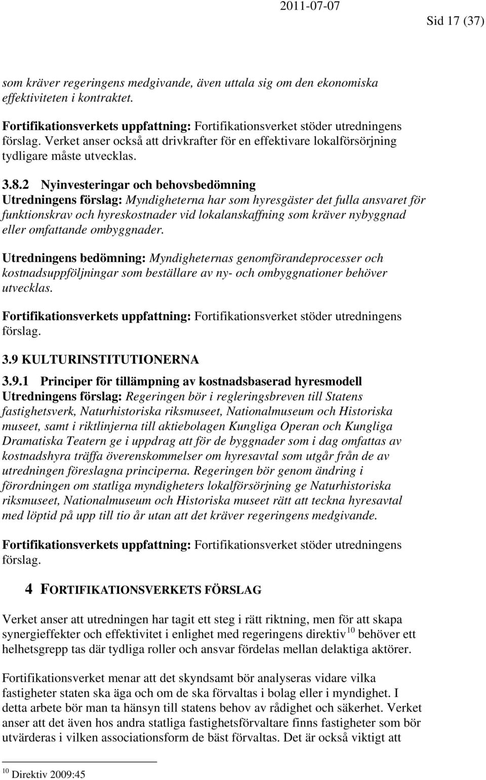 2 Nyinvesteringar och behovsbedömning Utredningens förslag: Myndigheterna har som hyresgäster det fulla ansvaret för funktionskrav och hyreskostnader vid lokalanskaffning som kräver nybyggnad eller