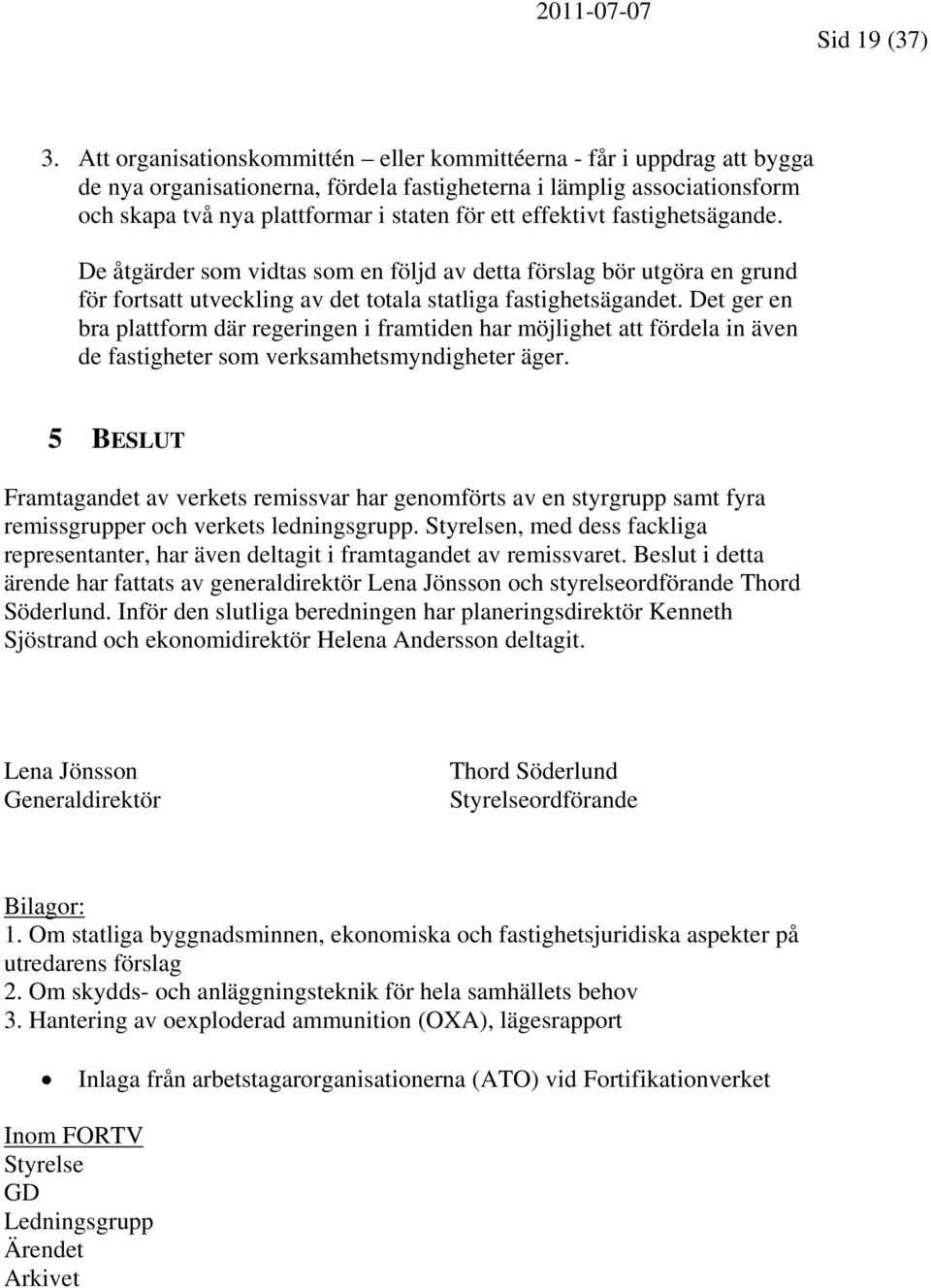 effektivt fastighetsägande. De åtgärder som vidtas som en följd av detta förslag bör utgöra en grund för fortsatt utveckling av det totala statliga fastighetsägandet.