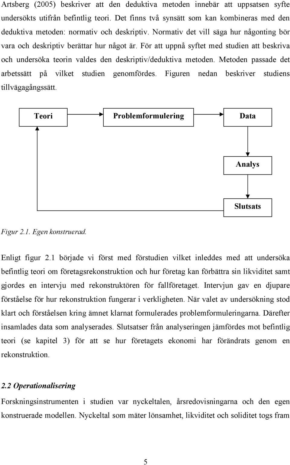 För att uppnå syftet med studien att beskriva och undersöka teorin valdes den deskriptiv/deduktiva metoden. Metoden passade det arbetssätt på vilket studien genomfördes.