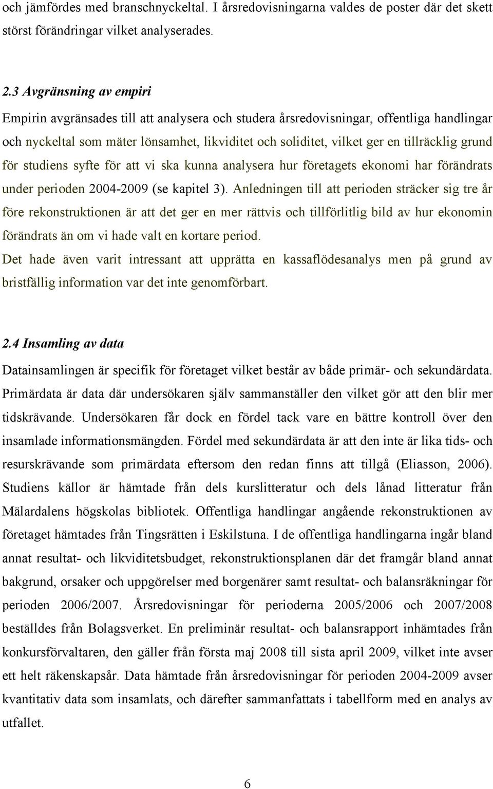 tillräcklig grund för studiens syfte för att vi ska kunna analysera hur företagets ekonomi har förändrats under perioden 2004-2009 (se kapitel 3).