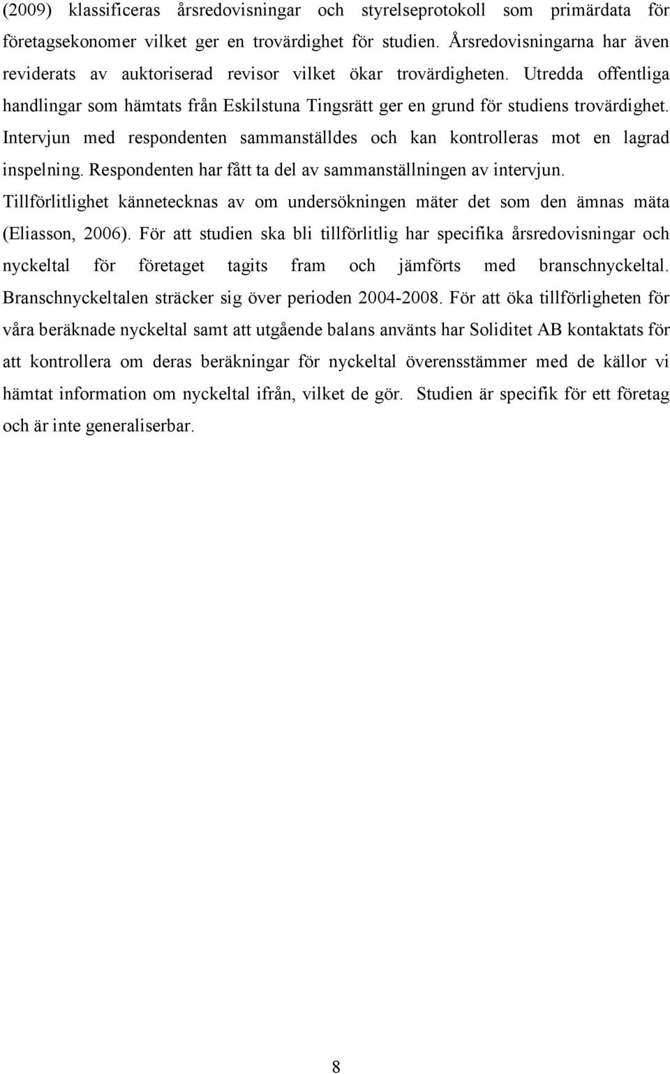 Intervjun med respondenten sammanställdes och kan kontrolleras mot en lagrad inspelning. Respondenten har fått ta del av sammanställningen av intervjun.