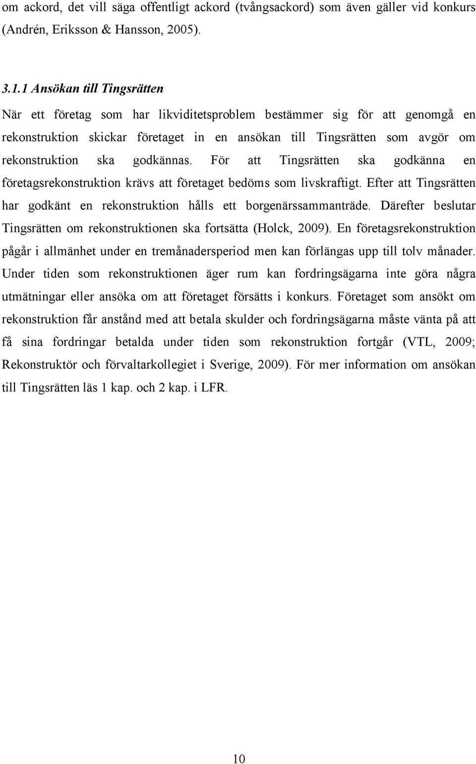 godkännas. För att Tingsrätten ska godkänna en företagsrekonstruktion krävs att företaget bedöms som livskraftigt. Efter att Tingsrätten har godkänt en rekonstruktion hålls ett borgenärssammanträde.