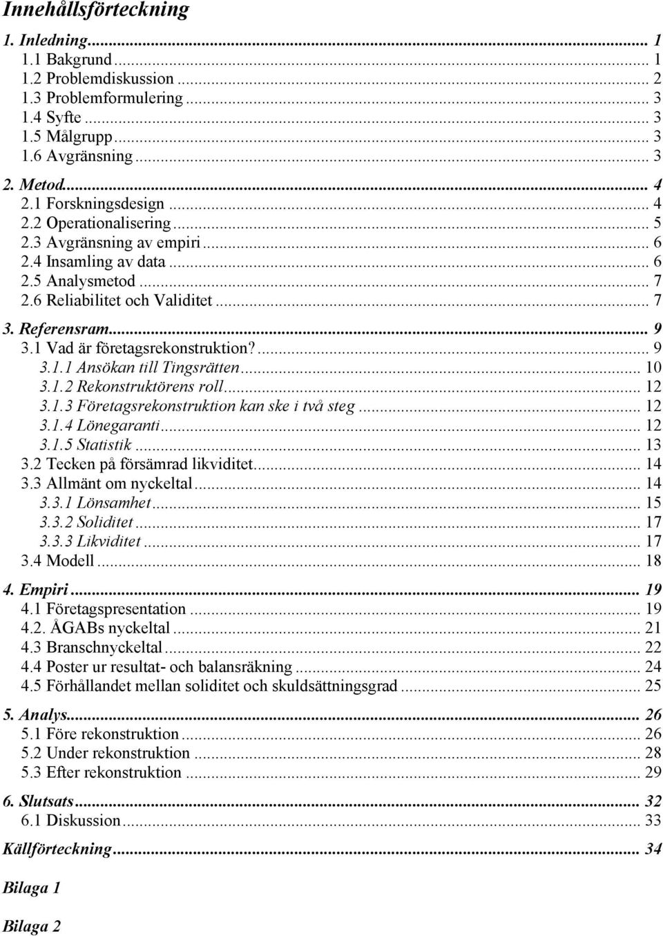 1 Vad är företagsrekonstruktion?... 9 3.1.1 Ansökan till Tingsrätten... 10 3.1.2 Rekonstruktörens roll... 12 3.1.3 Företagsrekonstruktion kan ske i två steg... 12 3.1.4 Lönegaranti... 12 3.1.5 Statistik.