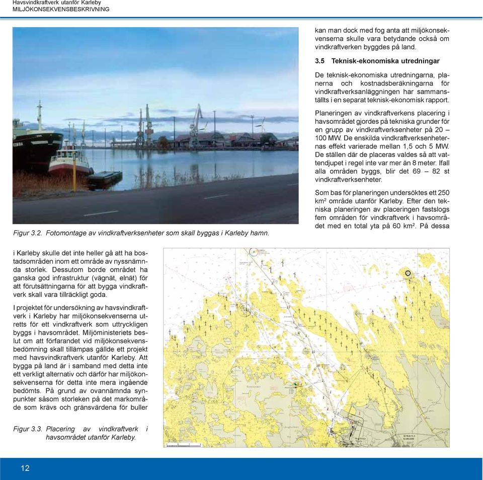 Planeringen av vindkraftverkens placering i havsområdet gjordes på tekniska grunder för en grupp av vindkraftverksenheter på 20 100 MW.