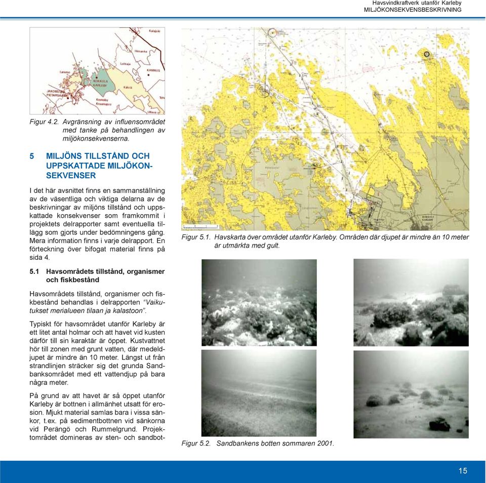 konsekvenser som framkommit i projektets delrapporter samt eventuella tillägg som gjorts under bedömningens gång. Mera information finns i varje delrapport.