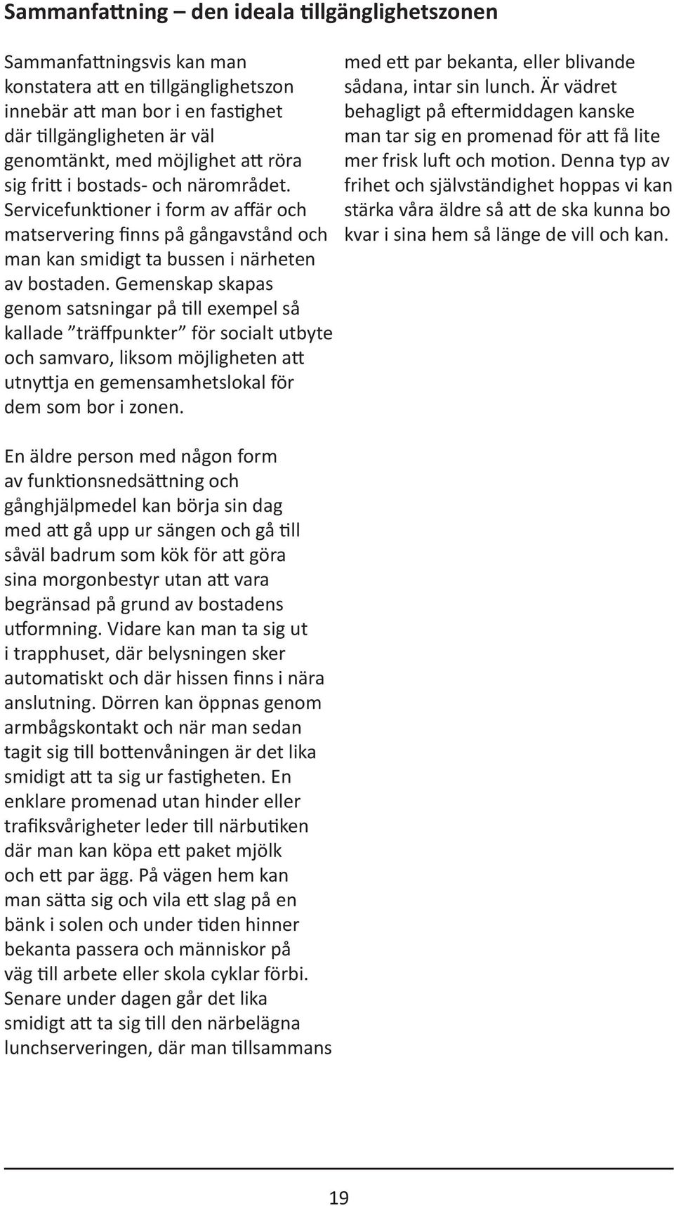 Gemenskap skapas genom satsningar på till exempel så kallade träffpunkter för socialt utbyte och samvaro, liksom möjligheten att utnyttja en gemensamhetslokal för dem som bor i zonen.