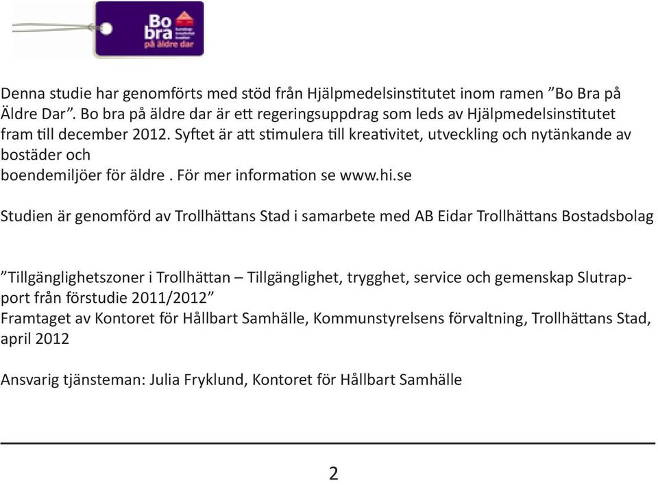 Syftet är att stimulera till kreativitet, utveckling och nytänkande av bostäder och boendemiljöer för äldre. För mer information se www.hi.