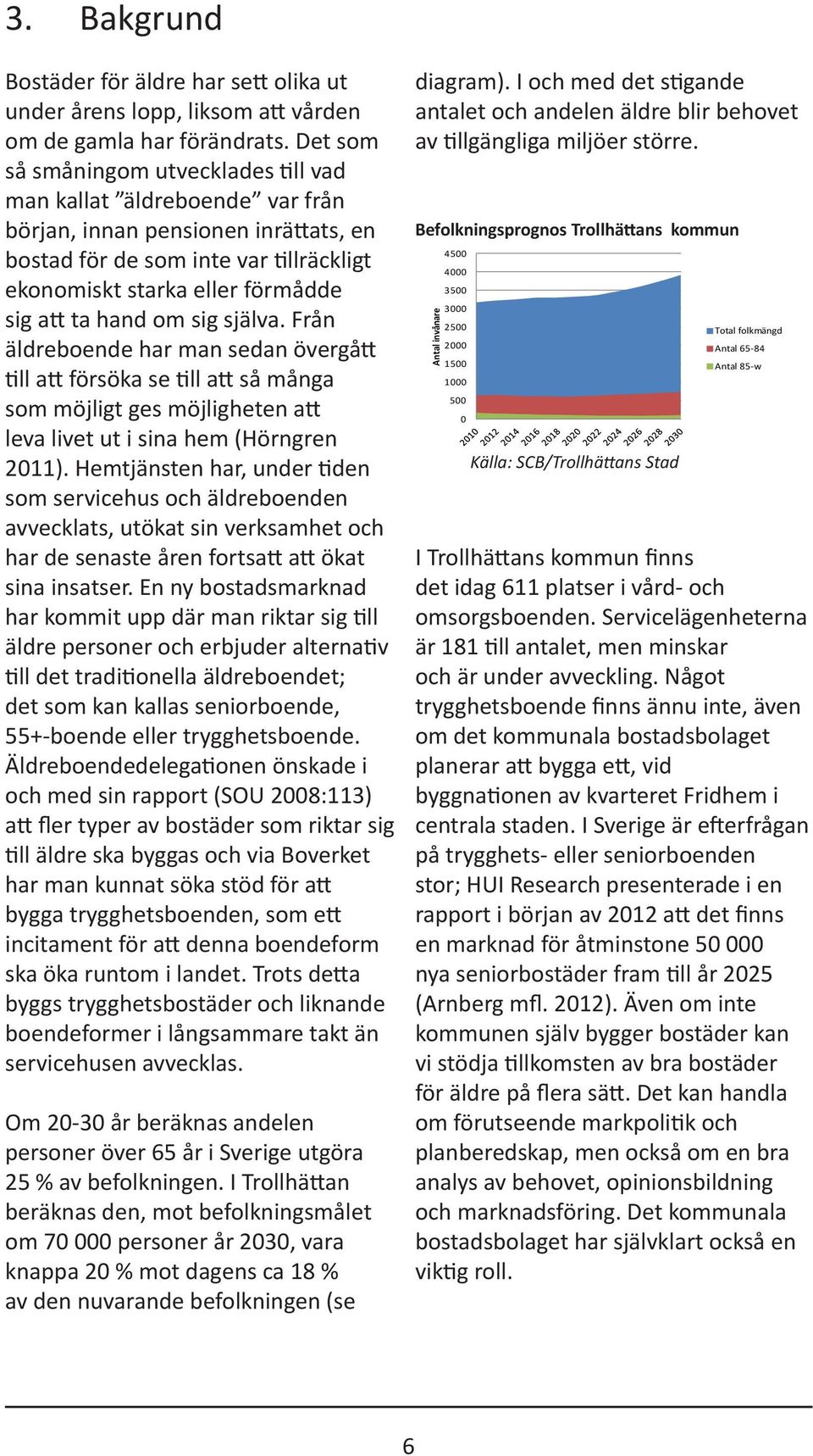 hand om sig själva. Från äldreboende har man sedan övergått till att försöka se till att så många som möjligt ges möjligheten att leva livet ut i sina hem (Hörngren 2011).