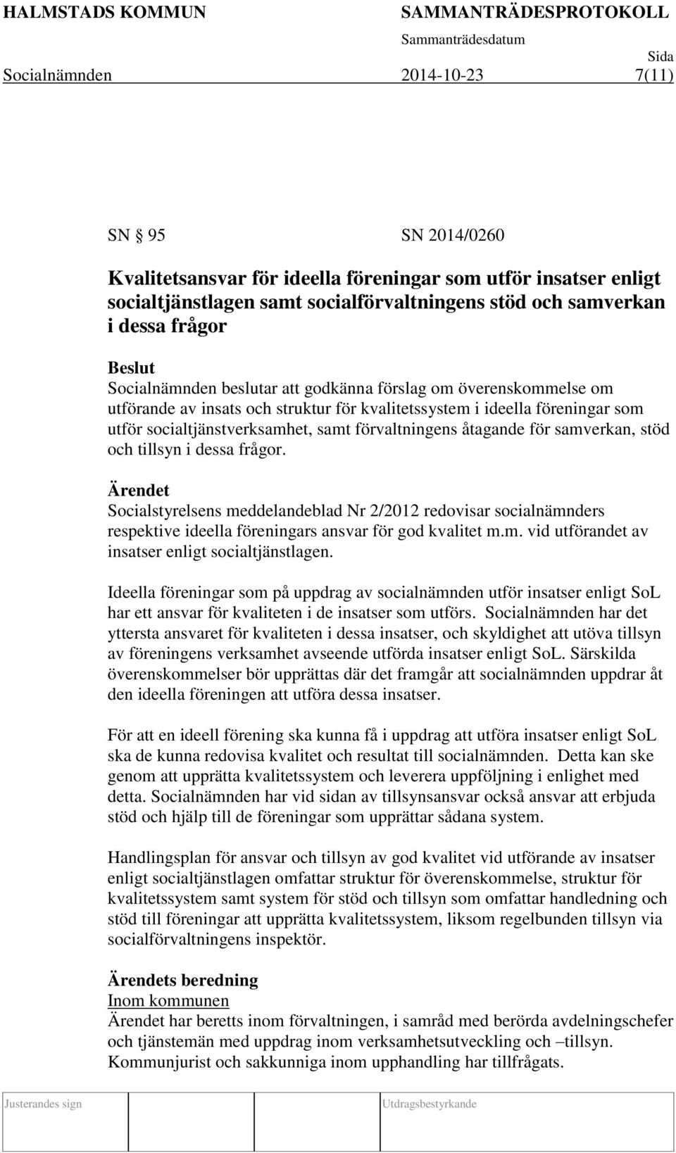 åtagande för samverkan, stöd och tillsyn i dessa frågor. Socialstyrelsens meddelandeblad Nr 2/2012 redovisar socialnämnders respektive ideella föreningars ansvar för god kvalitet m.m. vid utförandet av insatser enligt socialtjänstlagen.