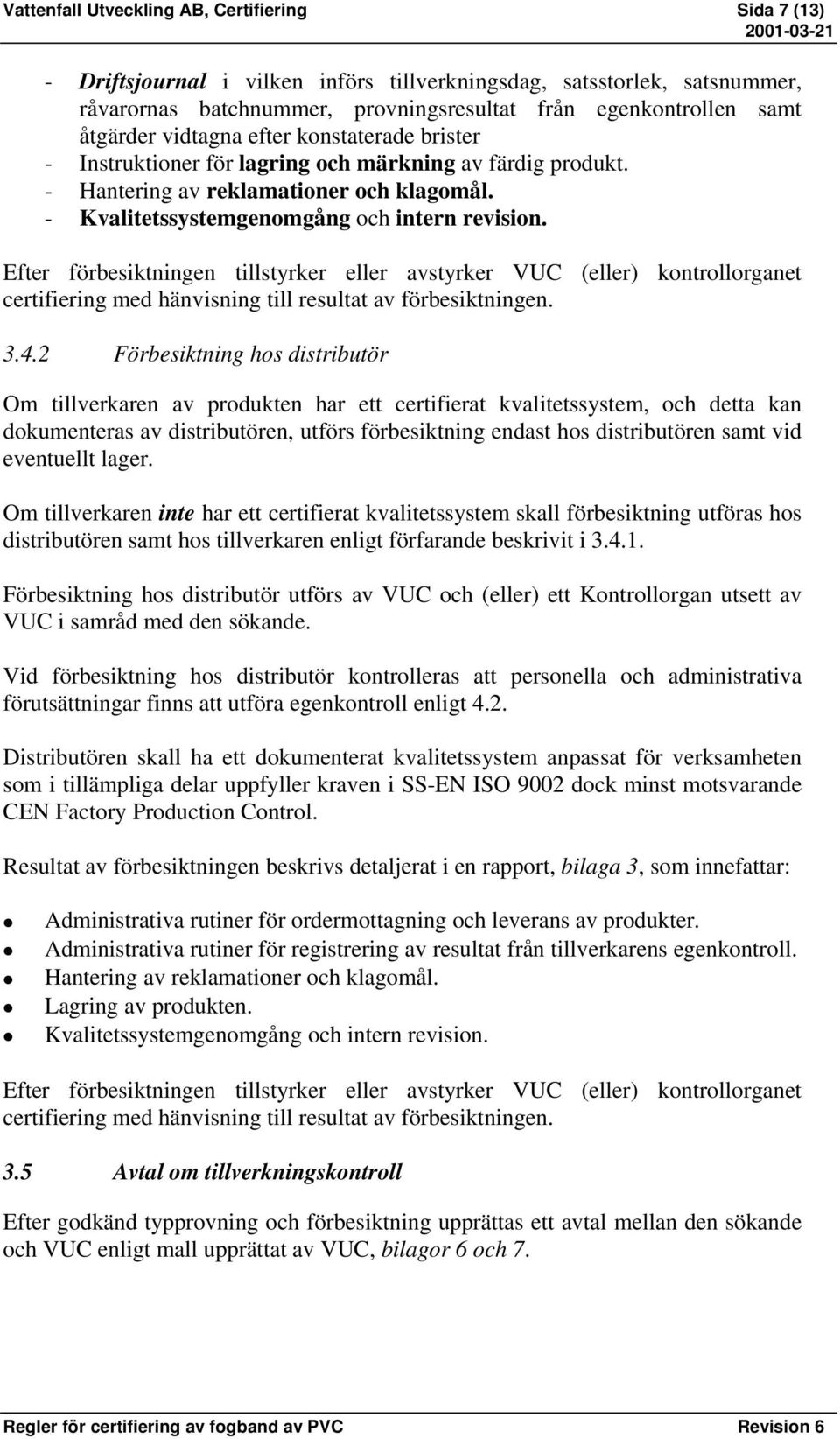 Efter förbesiktningen tillstyrker eller avstyrker VUC (eller) kontrollorganet certifiering med hänvisning till resultat av förbesiktningen. 3.4.
