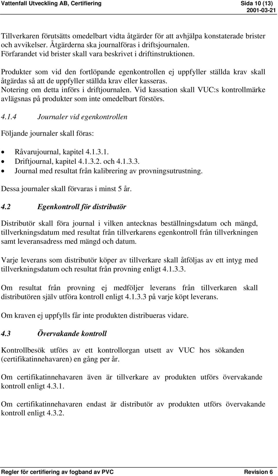 Produkter som vid den fortlöpande egenkontrollen ej uppfyller ställda krav skall åtgärdas så att de uppfyller ställda krav eller kasseras. Notering om detta införs i driftjournalen.