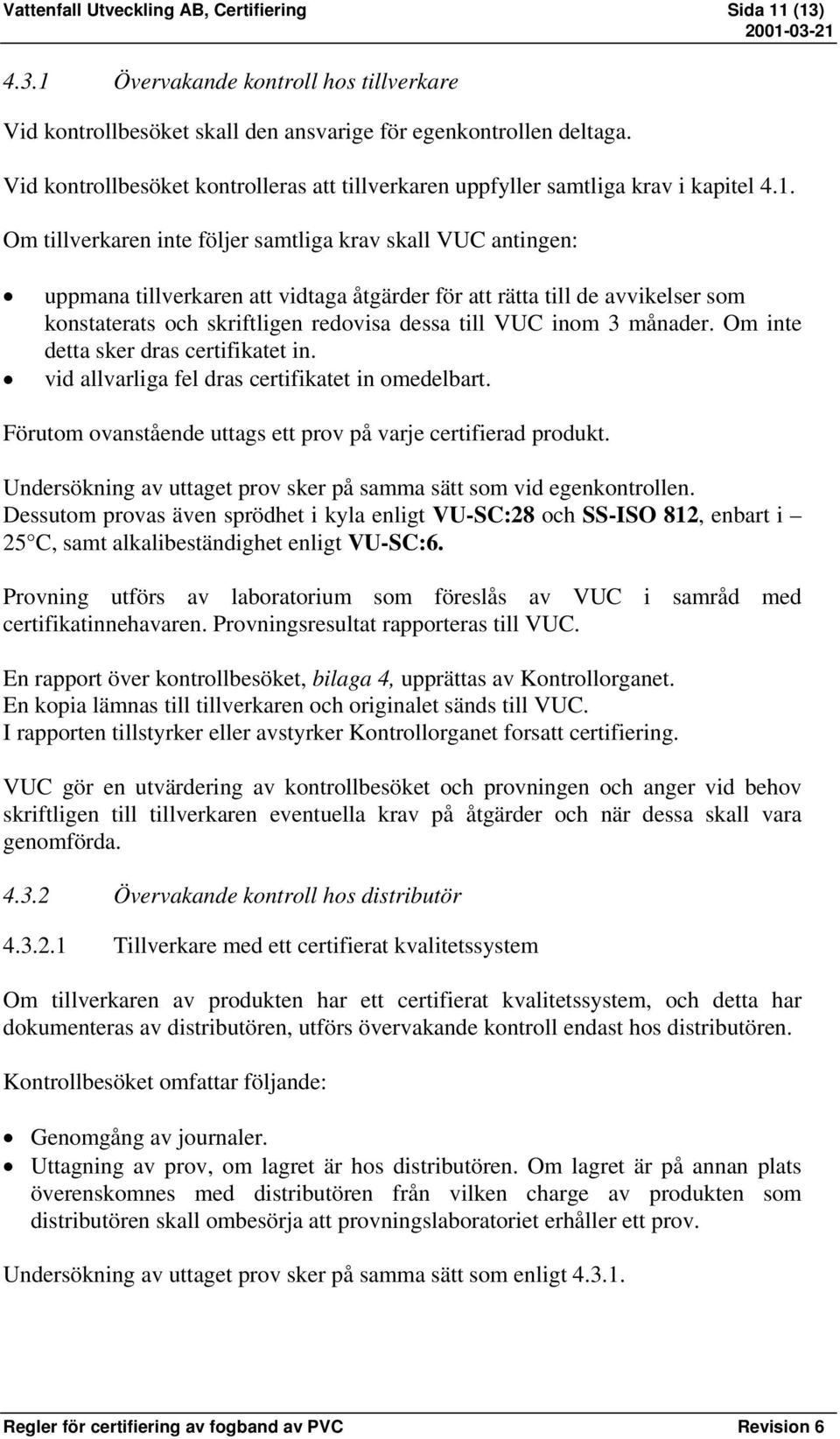 Om tillverkaren inte följer samtliga krav skall VUC antingen: uppmana tillverkaren att vidtaga åtgärder för att rätta till de avvikelser som konstaterats och skriftligen redovisa dessa till VUC inom